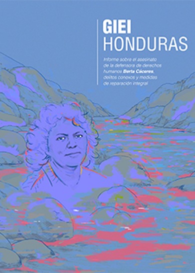 El GIEI Honduras entrega Informe Final del caso Berta C&aacute;ceres orientadas a la verdad, la justicia, la reparaci&oacute;n integral y las garant&iacute;as de no repetici&oacute;n.